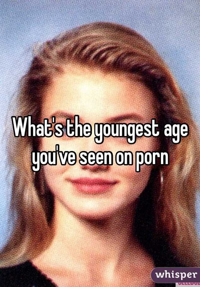 What's the youngest age you've seen on porn 