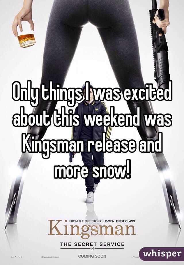 Only things I was excited about this weekend was Kingsman release and more snow!