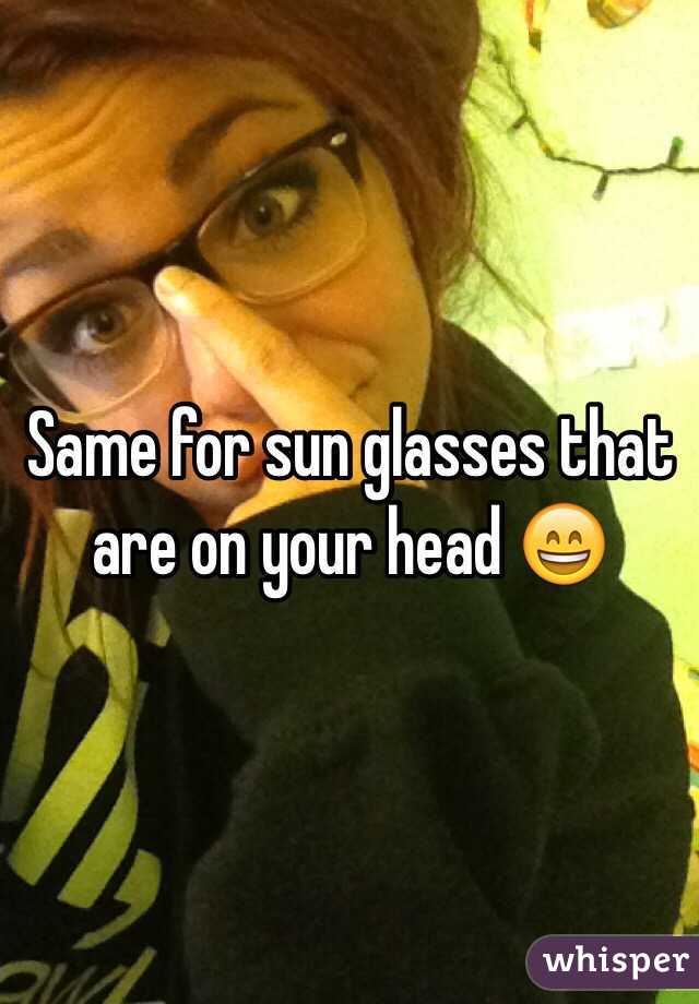 Same for sun glasses that are on your head 😄