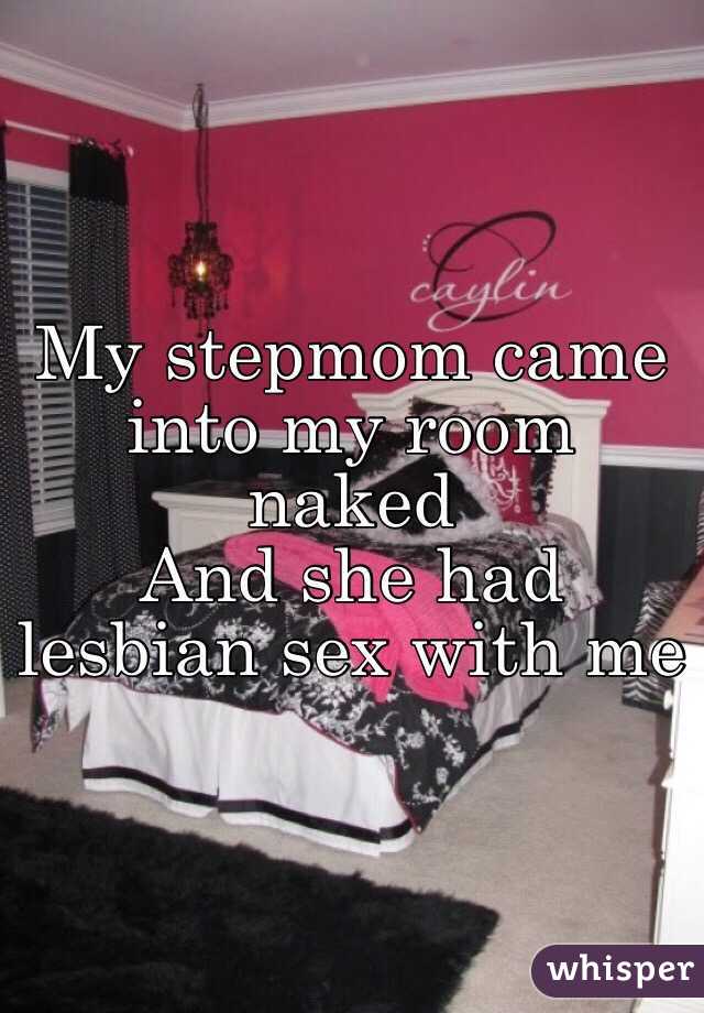My stepmom came into my room naked 
And she had lesbian sex with me 
