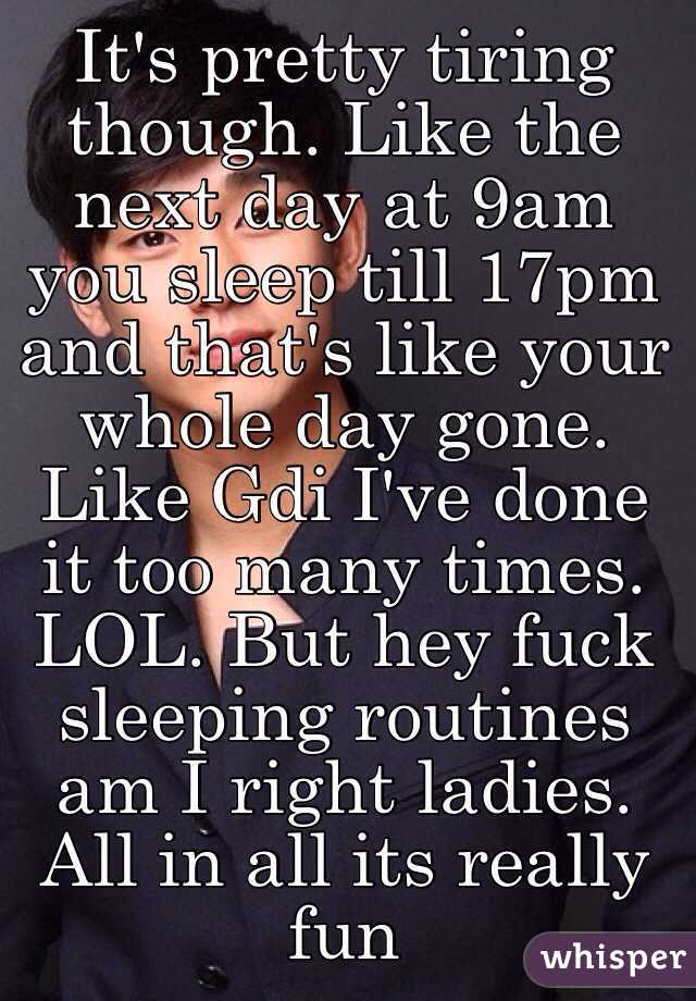It's pretty tiring though. Like the next day at 9am you sleep till 17pm and that's like your whole day gone. Like Gdi I've done it too many times. LOL. But hey fuck sleeping routines am I right ladies. All in all its really fun  