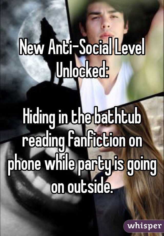 New Anti-Social Level Unlocked:

Hiding in the bathtub reading fanfiction on phone while party is going on outside.