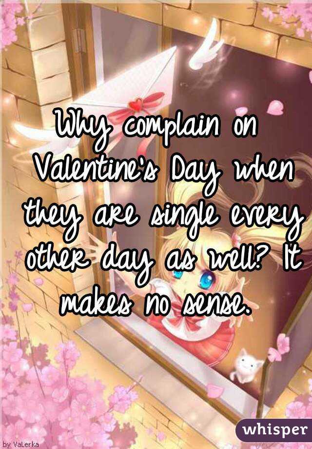 Why complain on Valentine's Day when they are single every other day as well? It makes no sense. 