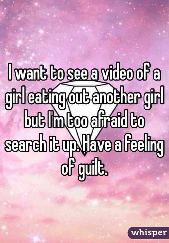 I want to see a video of a girl eating out another girl but I'm too afraid to search it up. Have a feeling of guilt. 