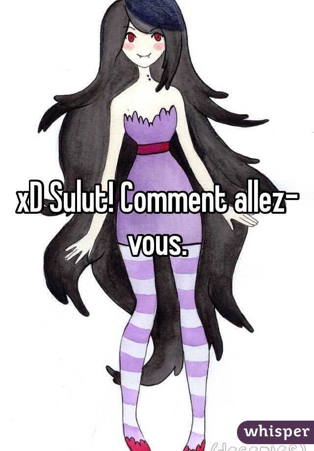 xD Sulut! Comment allez-vous. 