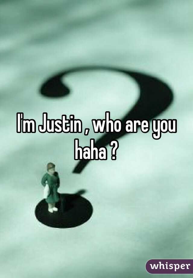 I'm Justin , who are you haha ?