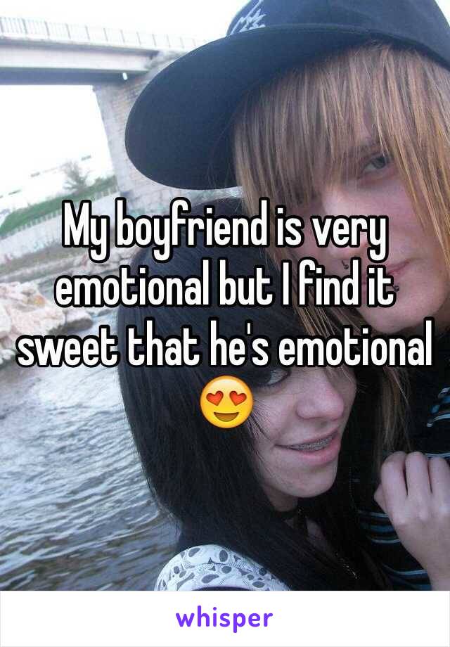 My boyfriend is very emotional but I find it sweet that he's emotional 😍