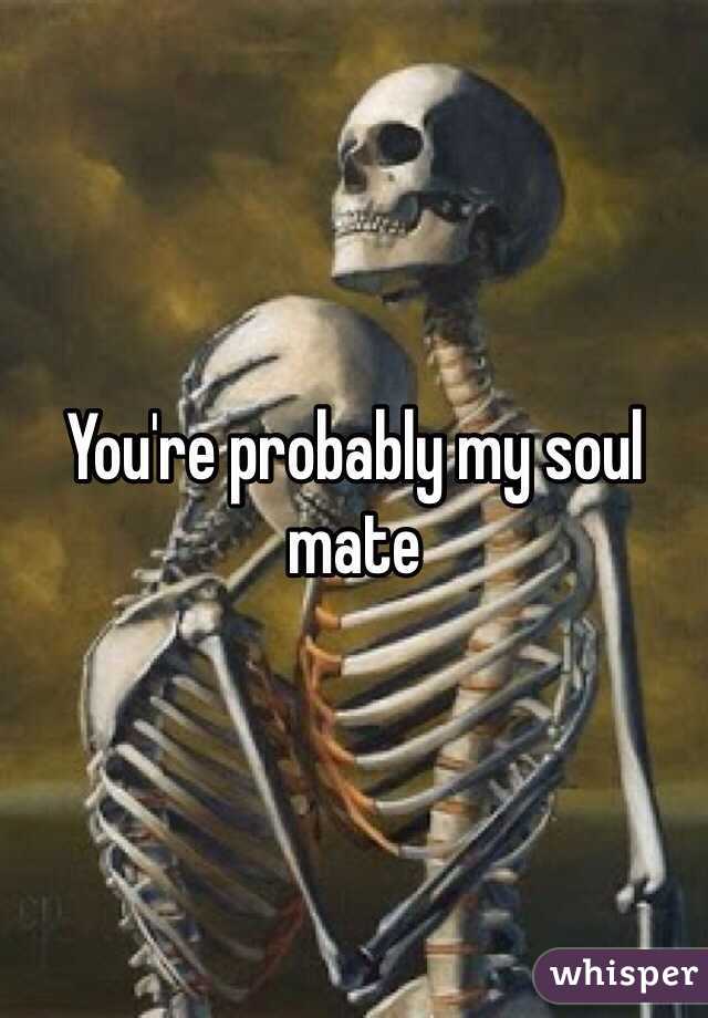 You're probably my soul mate