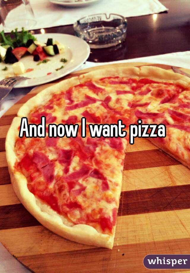 And now I want pizza 