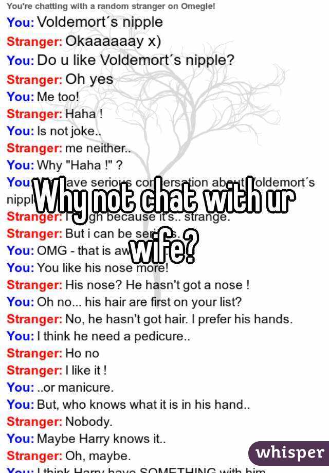 Why not chat with ur wife? 