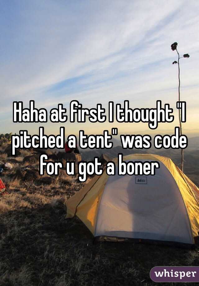 Haha at first I thought "I pitched a tent" was code for u got a boner