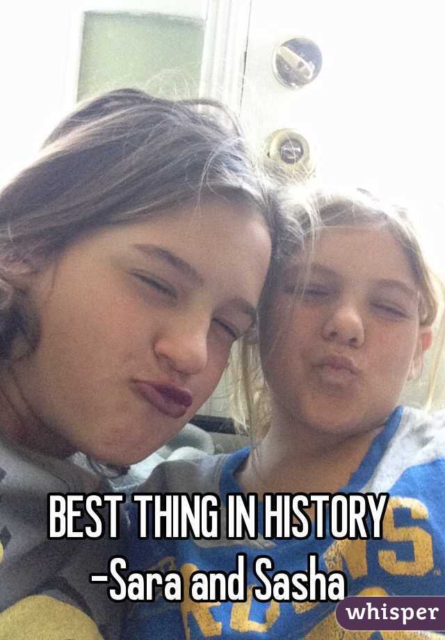 BEST THING IN HISTORY
-Sara and Sasha 