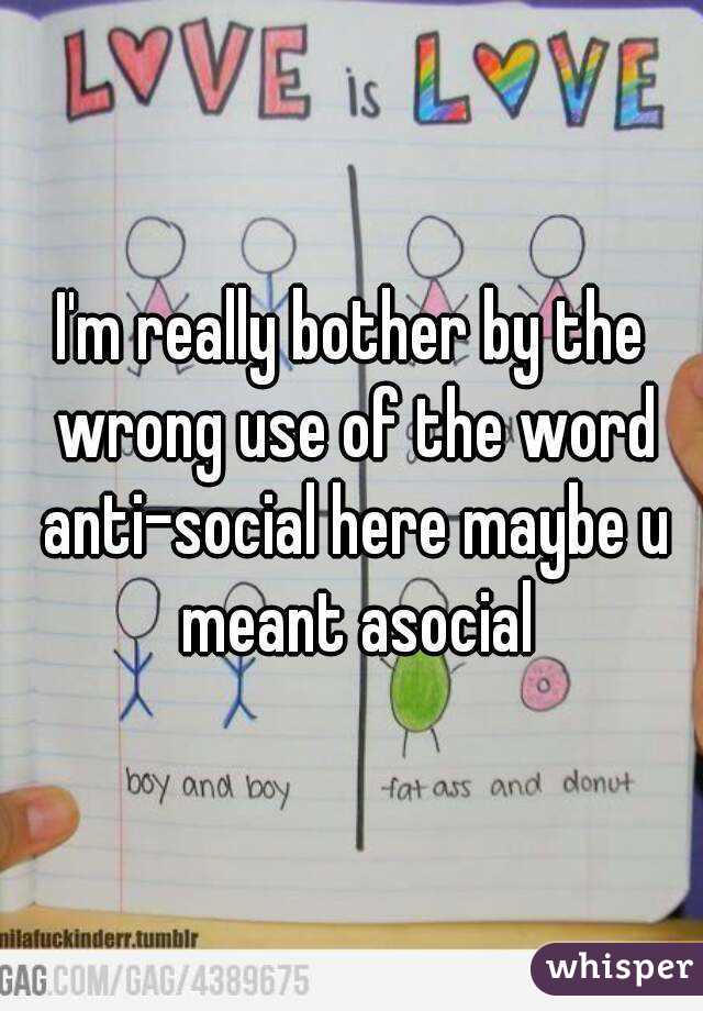 I'm really bother by the wrong use of the word anti-social here maybe u meant asocial