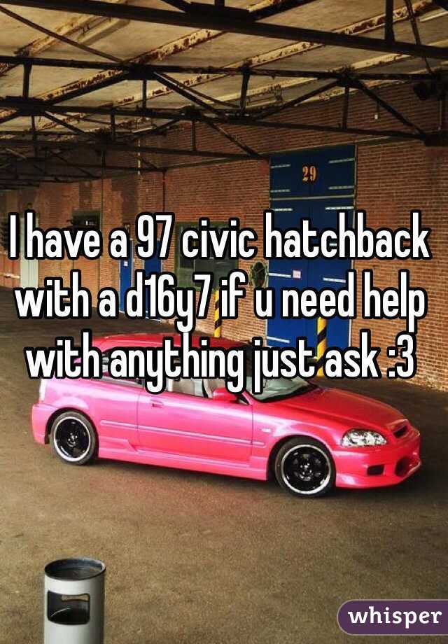 I have a 97 civic hatchback with a d16y7 if u need help with anything just ask :3