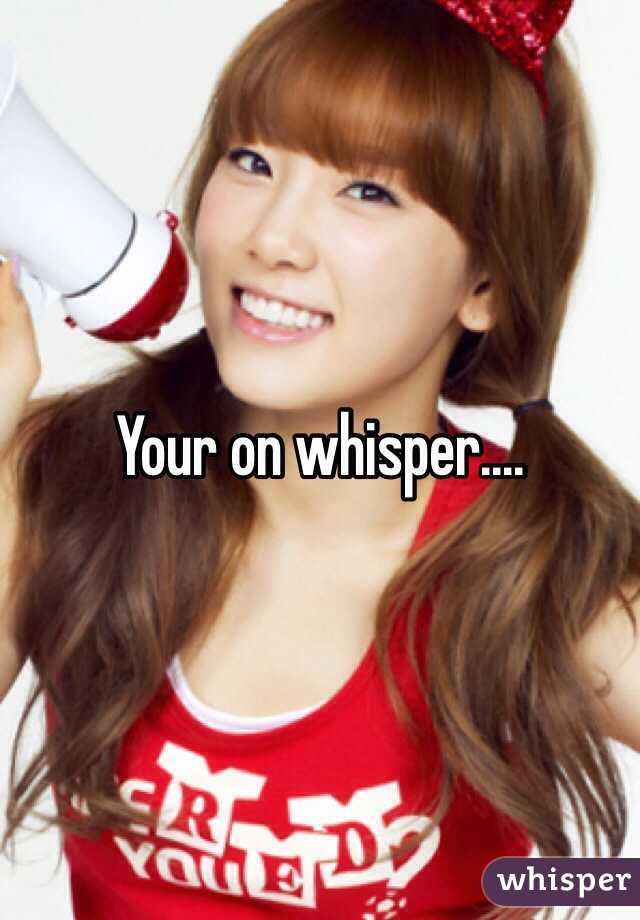 Your on whisper.... 