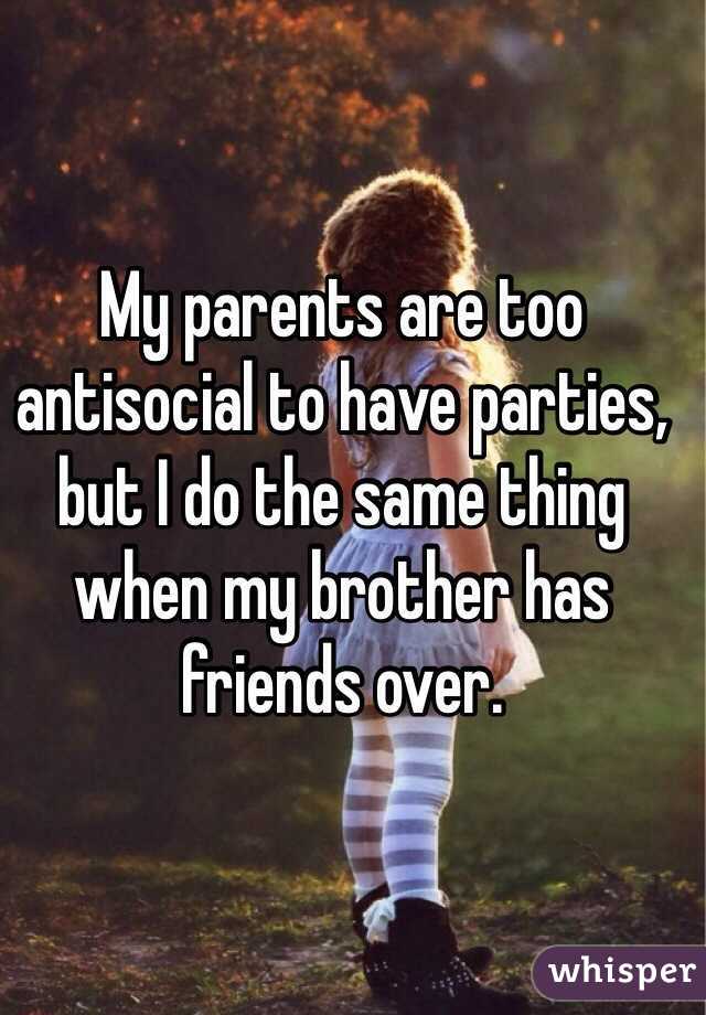 My parents are too antisocial to have parties, but I do the same thing when my brother has friends over.