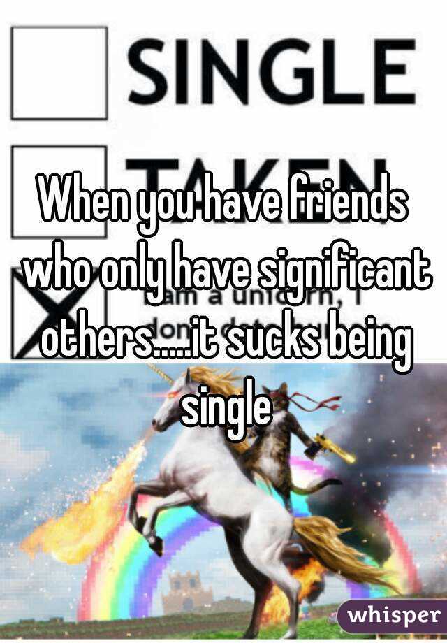When you have friends who only have significant others.....it sucks being single
