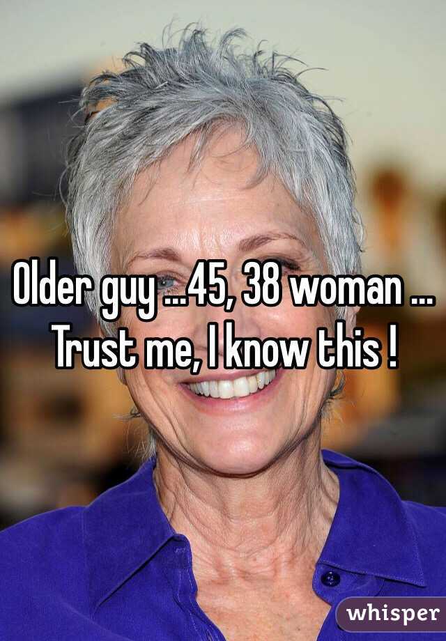 Older guy ...45, 38 woman ... Trust me, I know this !