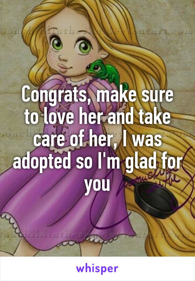 Congrats, make sure to love her and take care of her, I was adopted so I'm glad for you