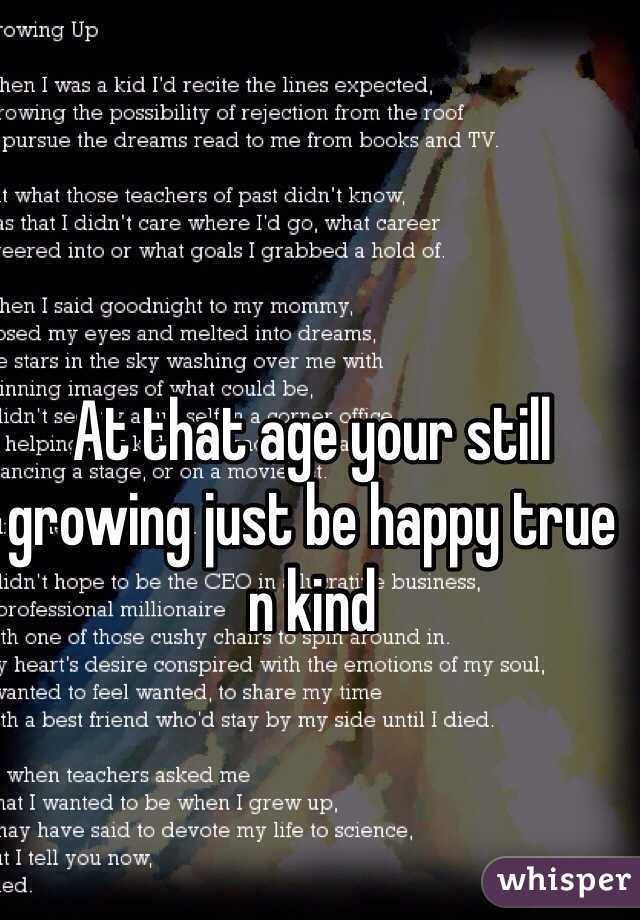 At that age your still growing just be happy true n kind 