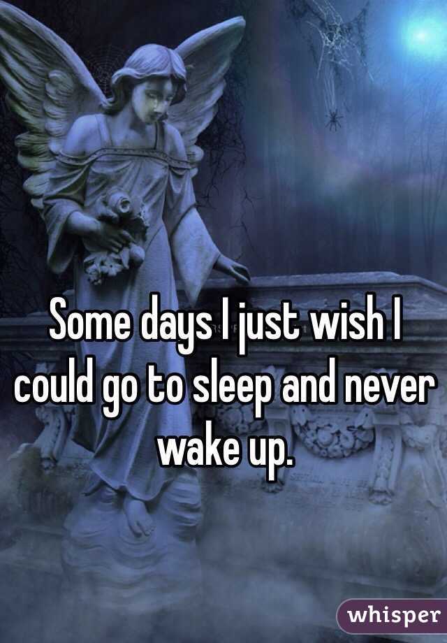 some-days-i-just-wish-i-could-go-to-sleep-and-never-wake-up