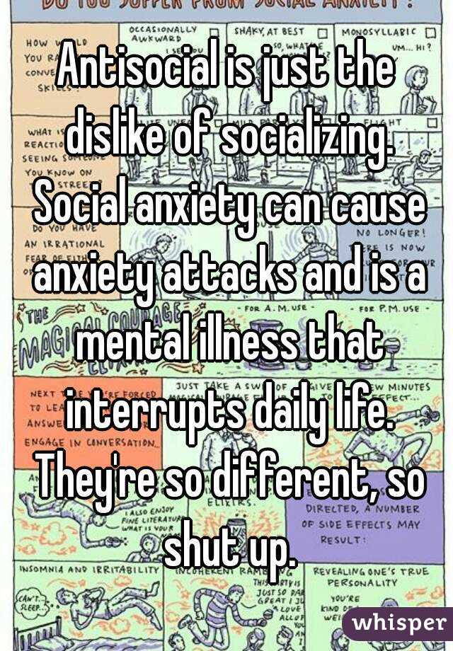 Antisocial is just the dislike of socializing. Social anxiety can cause anxiety attacks and is a mental illness that interrupts daily life. They're so different, so shut up.
