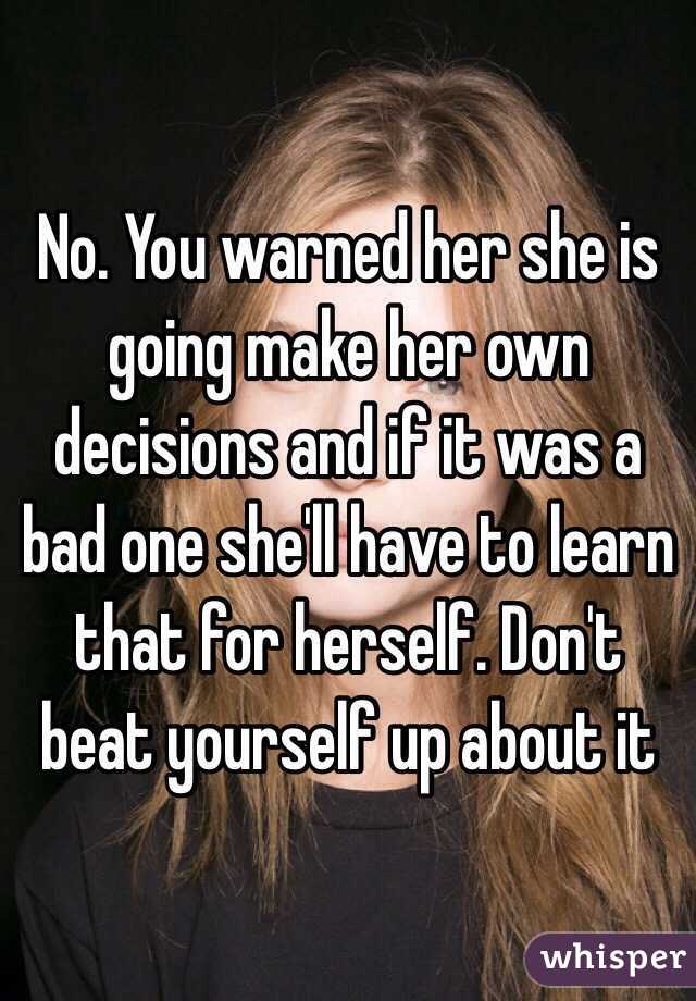 No. You warned her she is going make her own decisions and if it was a bad one she'll have to learn that for herself. Don't beat yourself up about it 