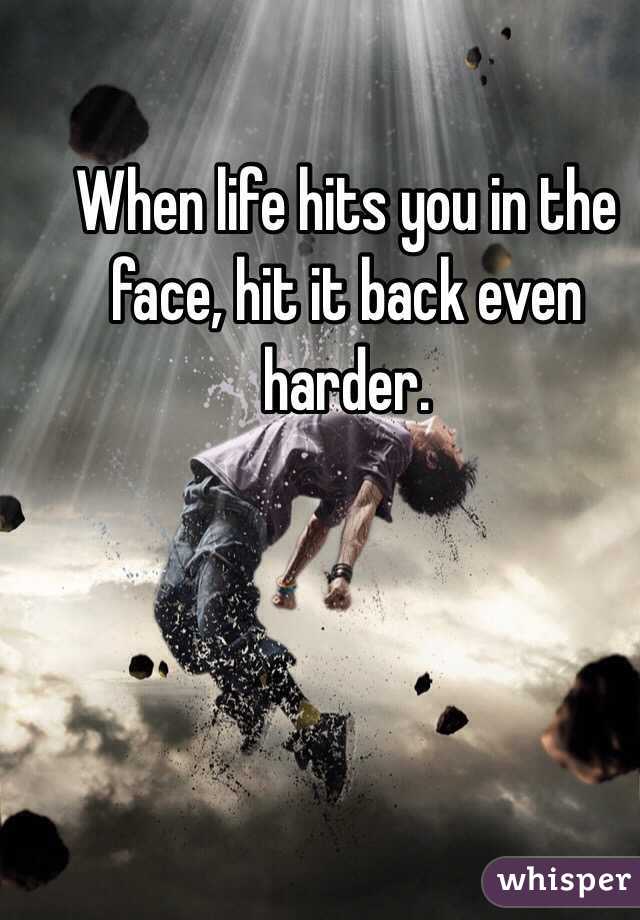 When life hits you in the face, hit it back even harder. 