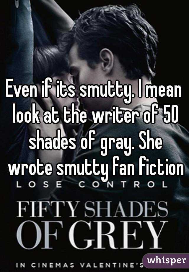 Even if its smutty. I mean look at the writer of 50 shades of gray. She wrote smutty fan fiction
