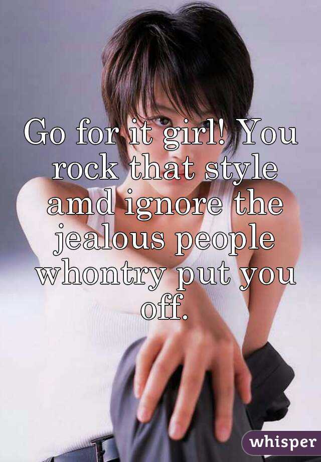 Go for it girl! You rock that style amd ignore the jealous people whontry put you off.