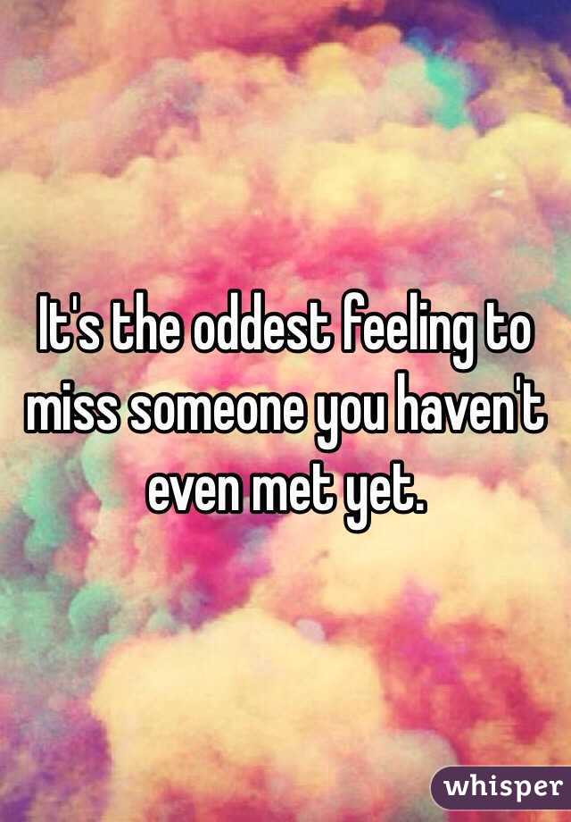 It's the oddest feeling to miss someone you haven't even met yet.