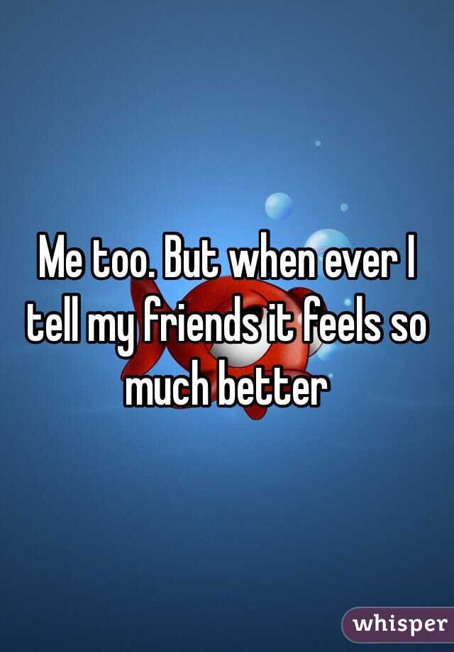 Me too. But when ever I tell my friends it feels so much better 