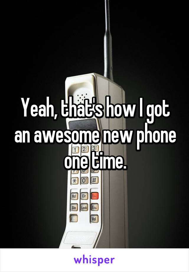 Yeah, that's how I got an awesome new phone one time.