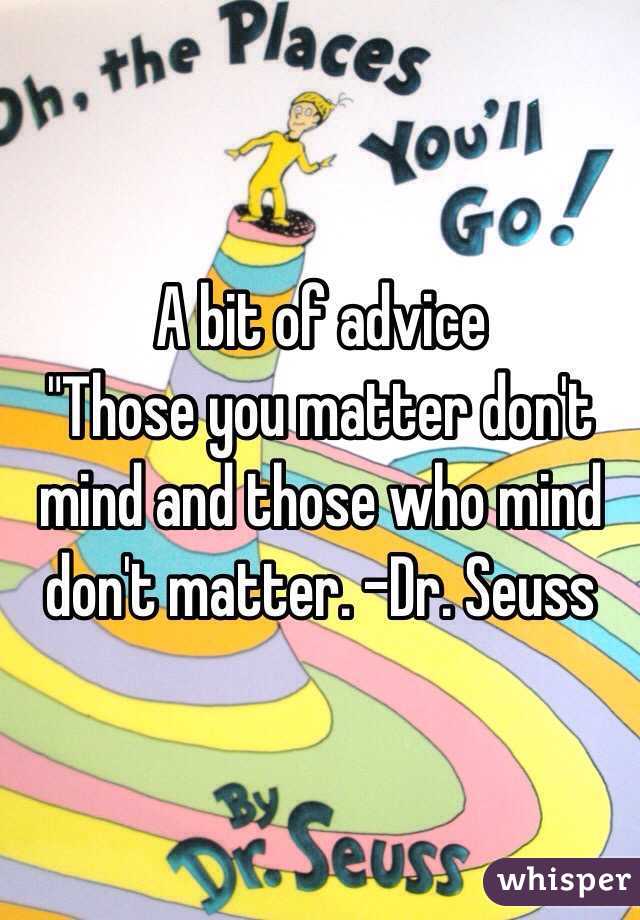 A bit of advice 
"Those you matter don't mind and those who mind don't matter. -Dr. Seuss