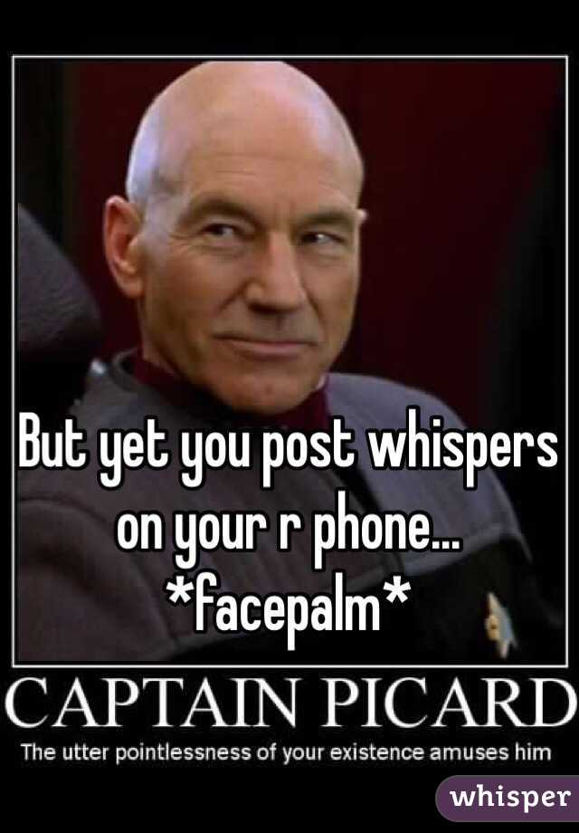 But yet you post whispers on your r phone... *facepalm*
