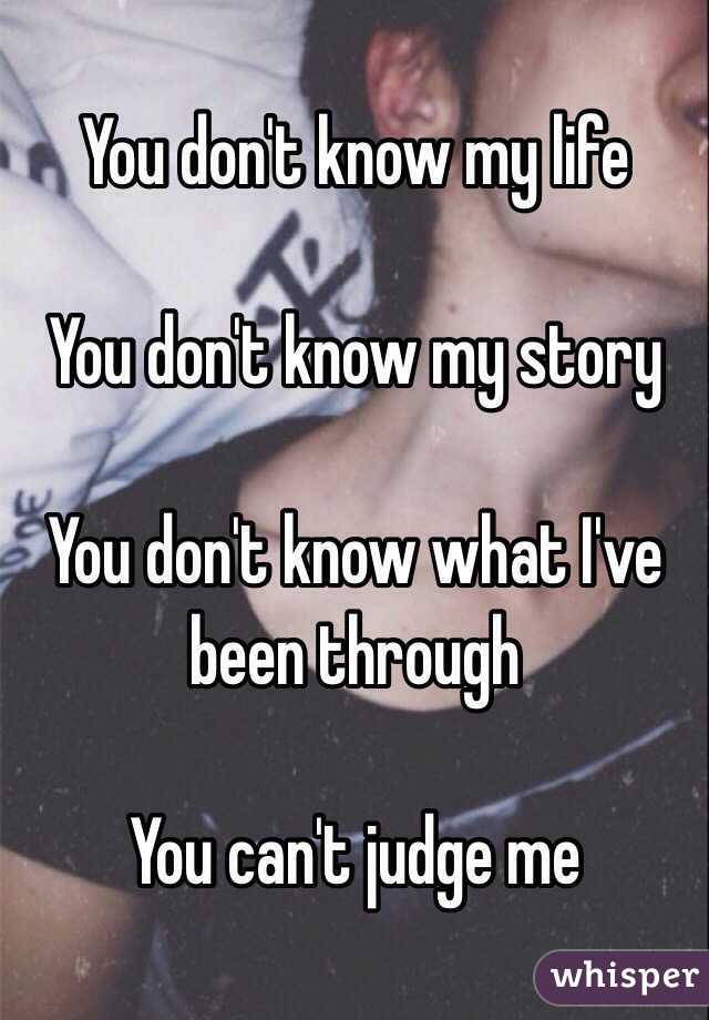 You don't know my life

You don't know my story

You don't know what I've been through 

You can't judge me