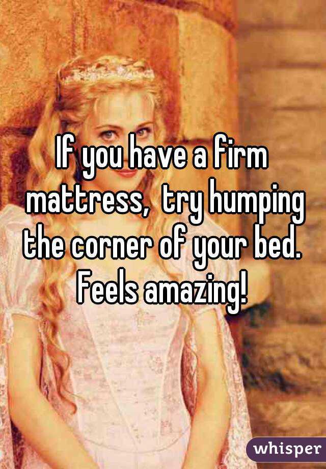If you have a firm mattress,  try humping the corner of your bed.  Feels amazing! 

