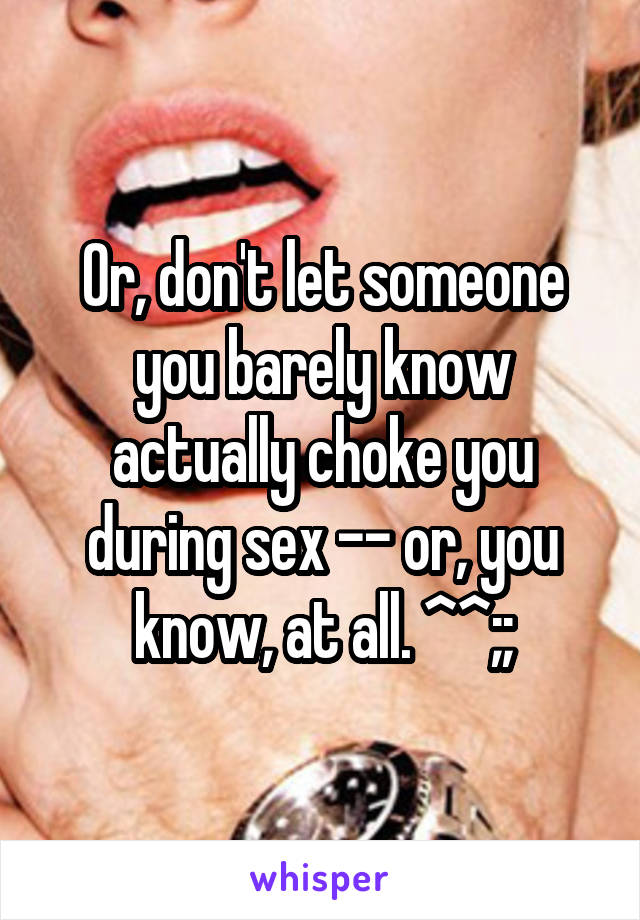 Or, don't let someone you barely know actually choke you during sex -- or, you know, at all. ^^;;