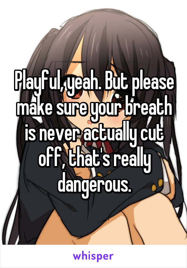 Playful, yeah. But please make sure your breath is never actually cut off, that's really dangerous.