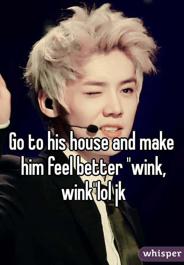 Go to his house and make him feel better "wink, wink"lol jk