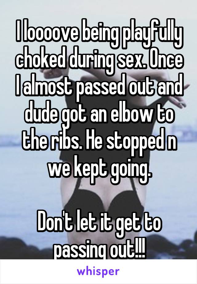 I loooove being playfully choked during sex. Once I almost passed out and dude got an elbow to the ribs. He stopped n we kept going.

Don't let it get to passing out!!!