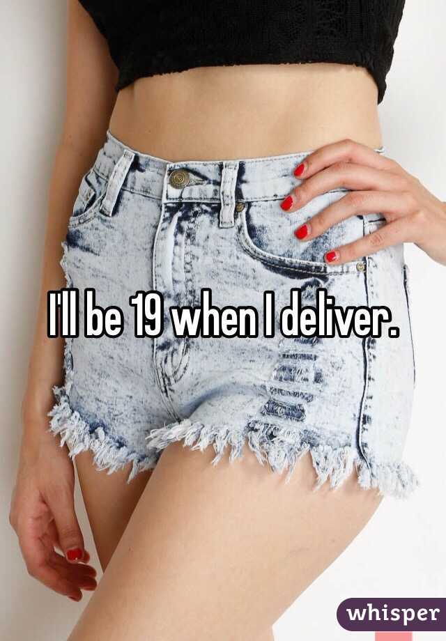 I'll be 19 when I deliver. 