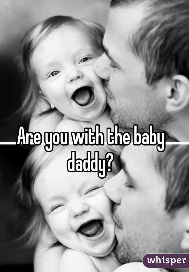 Are you with the baby daddy? 