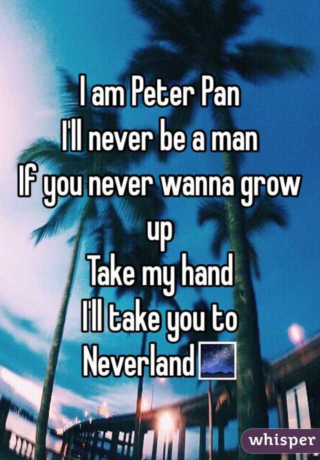 I am Peter Pan 
I'll never be a man
If you never wanna grow up 
Take my hand
I'll take you to Neverland🌌