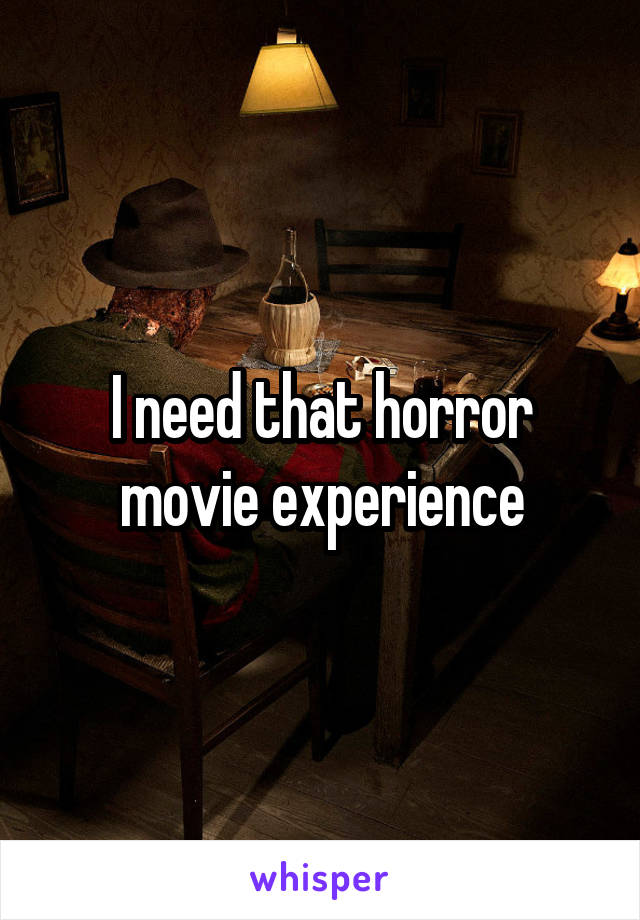 I need that horror movie experience