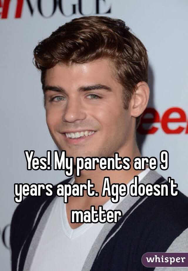 Yes! My parents are 9 years apart. Age doesn't matter 