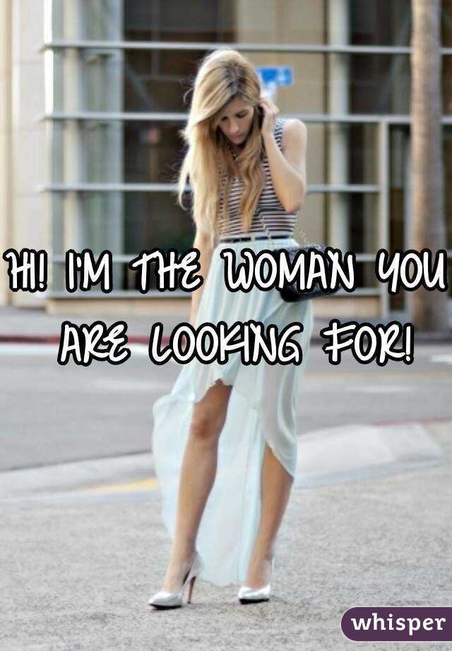 HI! I'M THE WOMAN YOU ARE LOOKING FOR!