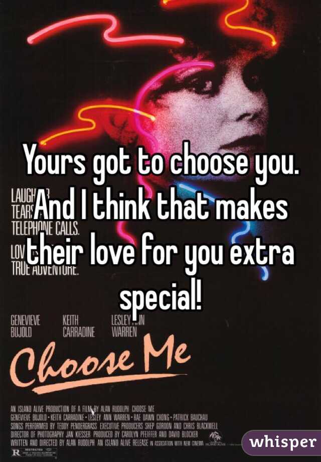 Yours got to choose you. And I think that makes their love for you extra special!
