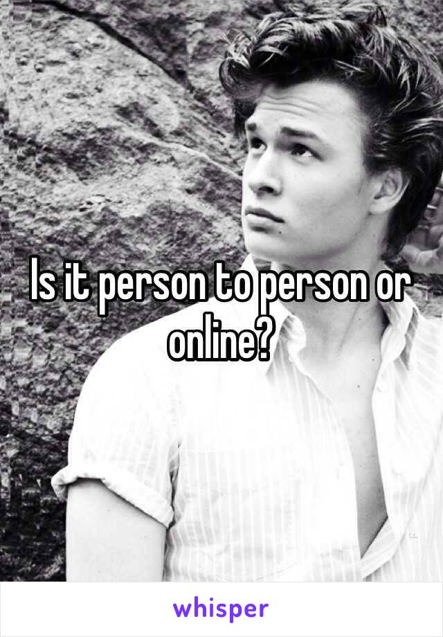 Is it person to person or online? 