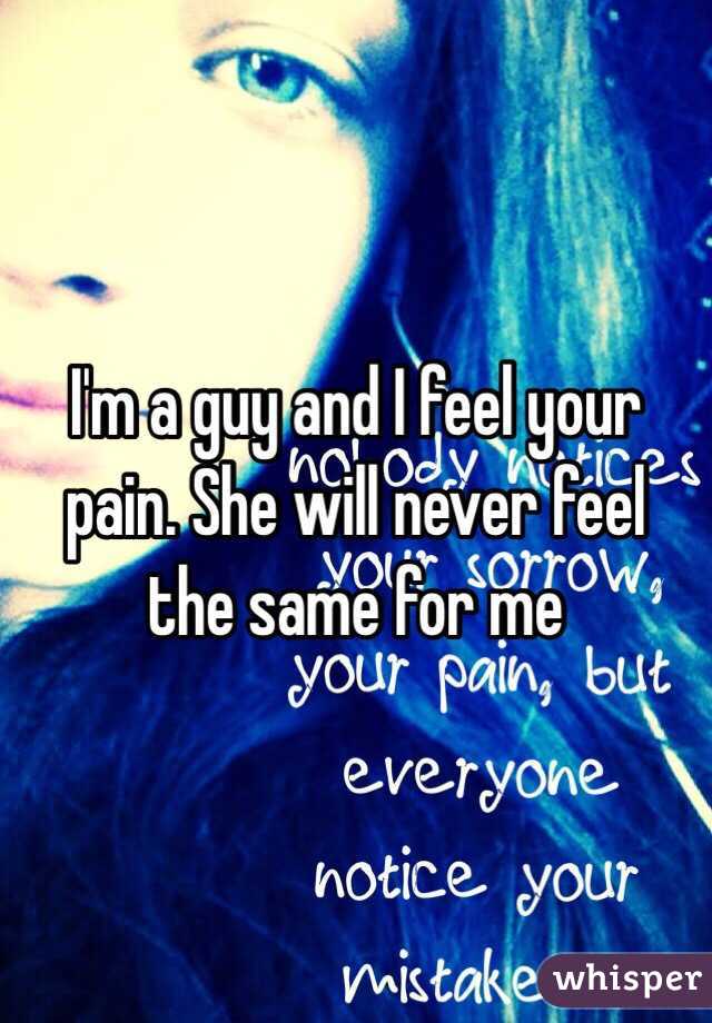 I'm a guy and I feel your pain. She will never feel the same for me
